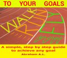 Walk, Run, Fly to Your Goals: A Step By Step Guide to Achieve Any Goal