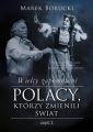 Wielcy zapomniani. Polacy, ktorzy zmienili swiat. Czesc 2