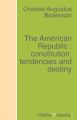 The American Republic : constitution, tendencies and destiny