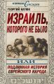 Израиль, которого не было, или Подлинная история еврейского народа Израиль, которого не было, или Подлинная история еврейского народа