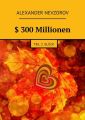 $ 300Millionen. Teil 2. Gluck