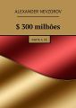 $ 300milhoes. Parte 3.Fe