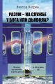 Разум – на службе у Бога или дьявола? Почему мы веками строим рай, а получаем ад? Психологическое исследование