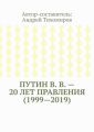 Путин В. В. – 20 лет правления (1999—2019). Некоторые данные из Летописи России