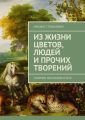 Из жизни цветов, людей и прочих творений. Сборник рассказов и эссе