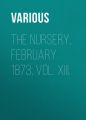 The Nursery, February 1873, Vol. XIII. The Nursery, February 1873, Vol. XIII.