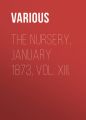 The Nursery, January 1873, Vol. XIII. The Nursery, January 1873, Vol. XIII.