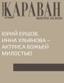 ЮРИЙ ЕРШОВ. ИННА УЛЬЯНОВА – АКТРИСА БОЖЬЕЙ МИЛОСТЬЮ