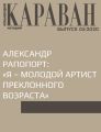 АЛЕКСАНДР РАПОПОРТ: «Я – МОЛОДОЙ АРТИСТ ПРЕКЛОННОГО ВОЗРАСТА»