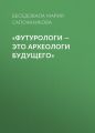 «Футурологи – это археологи будущего»