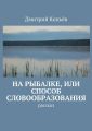 На рыбалке, или Способ словообразования. Рассказ