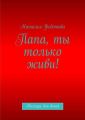 Папа, ты только живи! Рассказы для детей