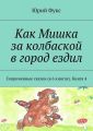 Как Мишка за колбаской в город ездил. Современные сказки (в 6 книгах). Книга 4