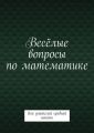 Весёлые вопросы по математике. Для учителей средней школы