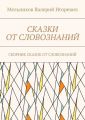 СКАЗКИ ОТ СЛОВОЗНАНИЙ. СБОРНИК СКАЗОК ОТ СЛОВОЗНАНИЙ