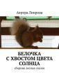 Белочка с хвостом цвета солнца. Сборник лесных сказок