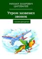 Утром зазвенел звонок. Сказки для детей