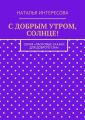 С добрым утром, солнце! Серия «Ласковые сказки для доброго сна»