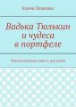 Вадька Тюлькин и чудеса в портфеле. Фантастическая повесть для детей