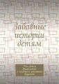 Забавные истории детям. Для детей дошкольного и младшего школьного возраста