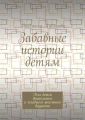 Забавные истории детям. Для детей дошкольного и младшего школьного возраста