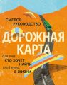 Дорожная карта. Смелое руководство для тех, кто хочет найти свой путь в жизни