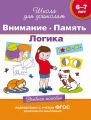 6–7 лет. Внимание. Память. Логика. Учебное пособие