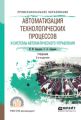 Автоматизация технологических процессов и системы автоматического управления 2-е изд., испр. и доп. Учебник для СПО