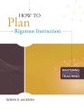 How to Plan Rigorous Instruction (Mastering the Principles of Great Teaching series)