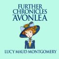 Further Chronicles of Avonlea - Anne of Green Gables, Book 10 (Unabridged)