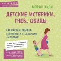 Детские истерики, гнев, обиды. Как научить ребенка справляться с сильными эмоциями