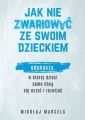 Jak nie zwariowac ze swoim dzieckiem. Edukacja, w ktorej dzieci same chca sie uczyc i rozwijac