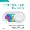 Переключение на силу. Как научиться видеть в детях сильные стороны, чтобы помочь им расцвести
