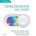 Переключение на силу. Как научиться видеть в детях сильные стороны, чтобы помочь им расцвести