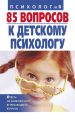 85 вопросов к детскому психологу 85 вопросов к детскому психологу