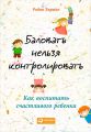 Баловать нельзя контролировать. Как воспитать счастливого ребенка