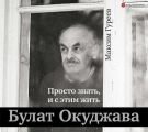 Булат Окуджава. Просто знать, и с этим жить