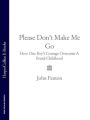 Please Dont Make Me Go: How One Boys Courage Overcame A Brutal Childhood