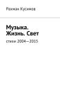 Музыка. Жизнь. Свет. Стихи 2004—2015