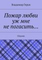 Пожар любви уж мне не погасить… Сборник