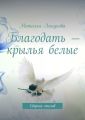 Благодать – крылья белые. Сборник стихов