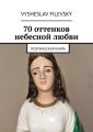 70 оттенков небесной любви. Поэтическая книга