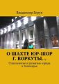 О шахте ЮР-ШОР г. Воркуты… Становление и развитие города в Заполярье