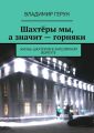 Шахтёры мы, а значит – горняки. Жизнь шахтёров в Заполярной Воркуте