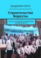 Строительство Воркуты. Жизнь шахтёров в Заполярном городе Воркуте