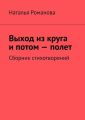 Выход из круга и потом – полет. Сборник стихотворений