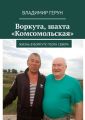 Воркута, шахта «Комсомольская». Жизнь в Воркуте поэта Севера