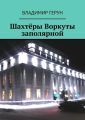 Шахтёры Воркуты заполярной