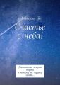 Счастье с неба! Написанные жизнью строки я положу на музыку любви…