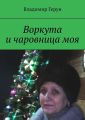 Воркута и чаровница моя